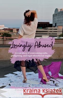 Lovingly Abused: A true story of overcoming cults, gaslighting, and legal educational neglect Heather Grace Heath, Lorna Oppedisano 9781737843016 Palmetto Publishing - książka