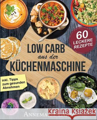 Low Carb aus der Küchenmaschine: Das Kochbuch mit 60 leckeren und leichten Rezepten Lange, Annemarie 9781973711629 Createspace Independent Publishing Platform - książka