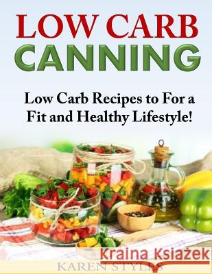 Low Carb Canning: Low Carb Recipes to For a Fit and Healthy Lifestyle! Styles, Karen 9781502559982 Createspace - książka