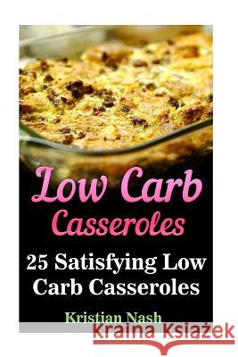 Low Carb Casseroles: 25 Satisfying Low Carb Casseroles Kristian Nash 9781548367367 Createspace Independent Publishing Platform - książka