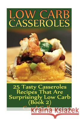 Low Carb Casseroles: 25 Tasty Casseroles Recipes That Are Surprisingly Low Carb (Book 2): (low carbohydrate, high protein, low carbohydrate Gellar, Carol 9781541387805 Createspace Independent Publishing Platform - książka