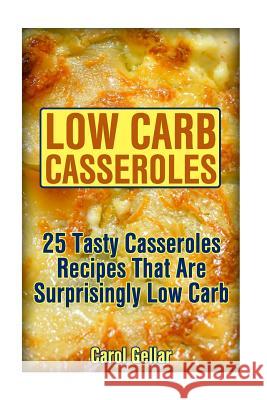 Low Carb Casseroles: 25 Tasty Casseroles Recipes That Are Surprisingly Low Carb: (low carbohydrate, high protein, low carbohydrate foods, l Gellar, Carol 9781541387669 Createspace Independent Publishing Platform - książka