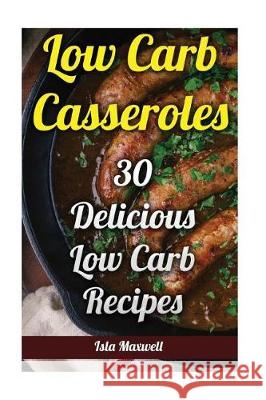 Low Carb Casseroles: 30 Delicious Low Carb Recipes Isla Maxwell 9781976286742 Createspace Independent Publishing Platform - książka