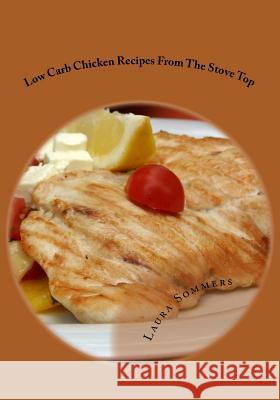 Low Carb Chicken Recipes on the Stove Top: Super Awesome Easy Low or No Carbohydrate Meals Laura Sommers 9781532712241 Createspace Independent Publishing Platform - książka