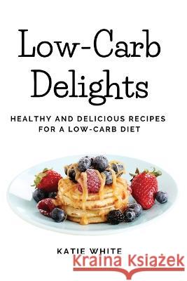 Low-Carb Delights: Healthy and Delicious Recipes for a Low-Carb Diet Katie White   9781803620626 Eclectic Editions Limited - książka