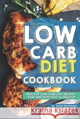 Low Carb Diet Cookbook: Healthy Low Carb Diet Recipes That Are Both Easy Healthy Daniel Humphreys 9781795027618 Independently Published - książka