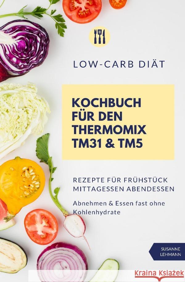 Low-Carb Diät Kochbuch für den Thermomix TM31 & TM5 Rezepte für Frühstück Mittagessen Abendessen Abnehmen & Essen fast ohne Kohlenhydrate Lehmann, Susanne 9783752989977 epubli - książka