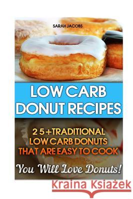 Low Carb Donut Recipes: 25+Traditional Low Carb Donuts That Are Easy To Cook. You Will Love Donuts!: Low Carb Cookbook, Low Carb Diet, Low Car Jacobs, Sarah 9781519728302 Createspace Independent Publishing Platform - książka