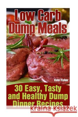 Low Carb Dump Meals: 30 Easy, Tasty and Healthy Dump Dinner Recipes Kate Fisher 9781545097182 Createspace Independent Publishing Platform - książka