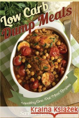 Low Carb Dump Meals: Easy Healthy One Pot Meal Recipes Sarah Spencer 9781517386191 Createspace - książka