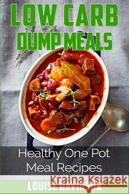 Low Carb Dump Meals: Easy Healthy One Pot Meal Recipes Louise Davidson 9781517412098 Createspace - książka