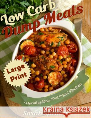 Low Carb Dump Meals ***Large Print Edition***: Easy Healthy One Pot Meal Recipes Spencer, Sarah 9781542669740 Createspace Independent Publishing Platform - książka