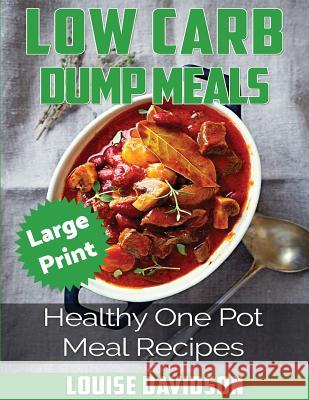 Low Carb Dump Meals ***large Print Edition***: Healthy One Pot Meal Recipes Louise Davidson 9781542691024 Createspace Independent Publishing Platform - książka