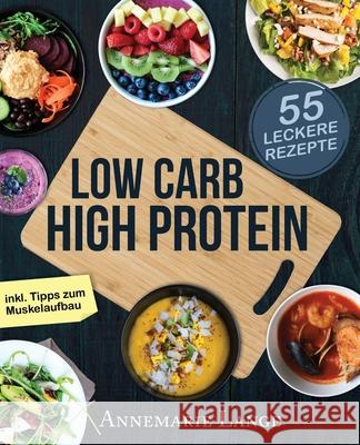 Low Carb High Protein: Das gesunde Kochbuch mit 55 kohlenhydratarmen und eiweißreichen Rezepten Lange, Annemarie 9781979227568 Createspace Independent Publishing Platform - książka