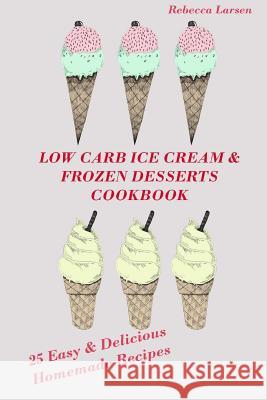 LOW-CARB ICE CREAM AND FROZEN DESSERTS COOKBOOK. 25 Easy& Delicious Low-Carb Hom Larsen, Rebecca 9781537630199 Createspace Independent Publishing Platform - książka
