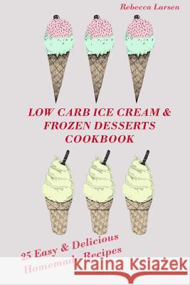 LOW-CARB ICE CREAM AND FROZEN DESSERTS COOKBOOK. 25 Easy& Delicious Low-Carb Hom Larsen, Rebecca 9781537639642 Createspace Independent Publishing Platform - książka