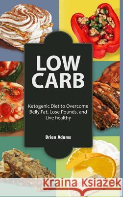 Low Carb: Ketogenic Diet to Overcome Belly Fat, Lose Pounds, and Live Healthy Brian Adams 9781329855267 Lulu.com - książka