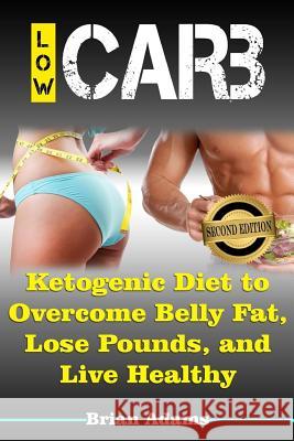 Low Carb: Ketogenic Diet to Overcome Belly Fat, Lose Pounds, and Live Healthy Brian Adams 9781512323177 Createspace - książka