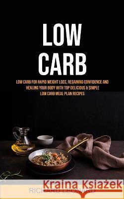 Low Carb: Low Carb For Rapid Weight Loss, Regaining Confidence And Healing Your Body With Top Delicious & Simple Low Carb Meal P Richard Leonard 9781989749456 Jason Thawne - książka