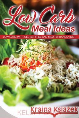 Low Carb Meal Ideas: Low Carb with Gluten Free and Mediterranean Diet Fisher, Kelly 9781631879098 Speedy Publishing Books - książka