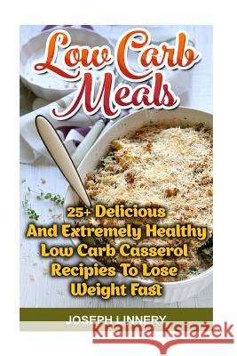 Low Carb Meals: 25+ Delicious and Extremely Healthy Low Carb Casserol Recipies To Lose Weight Fast: low carb cookbook, low carb diet, Linnery, Joseph 9781519603937 Createspace Independent Publishing Platform - książka
