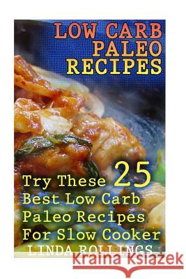 Low Carb Paleo Recipes: Try These 25 Best Low Carb Paleo Recipes For Slow Cooker: (low carbohydrate, high protein, low carbohydrate foods, low Rollings, Linda 9781542402286 Createspace Independent Publishing Platform - książka
