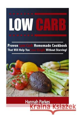 Low Carb: Proven Low Carb Homemade Cookbook That Will Help You Lose Weight Without Starving! Hannah Parkes 9781537501260 Createspace Independent Publishing Platform - książka