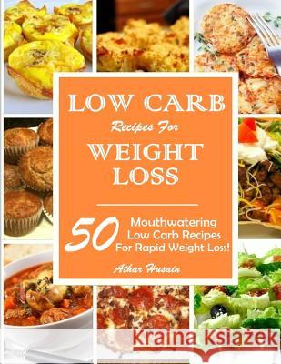 Low Carb Recipes for Weight Loss!: 50 Mouthwatering Low Carb Recipes for Rapid Weight Loss! Athar Husain 9781512342833 Createspace - książka