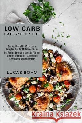 Low Carb Rezepte: Das Kochbuch Mit 50 Leckeren Rezepten Aus Der Mittelmeerküche (Die Besten Low Carb Rezepte Für Den Kleinen Geldbeutel Bohm, Lucas 9781989965382 Kevin Dennis - książka