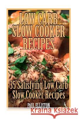 Low Carb Slow Cooker Recipes: 35 Satisfying Low Carb Slow Cooker Recipes: (low carbohydrate, high protein, low carbohydrate foods, low carb, low car Elliston, Paul 9781979578233 Createspace Independent Publishing Platform - książka
