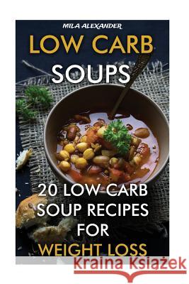 Low Carb Soups: 20 Low Carb Soup Recipes For Weight Loss Alexander, Mila 9781542435376 Createspace Independent Publishing Platform - książka