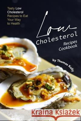 Low Cholesterol Recipes Cookbook: Tasty Low Cholesterol Recipes to Eat Your Way to Health Thomas Kelly 9781674663265 Independently Published - książka