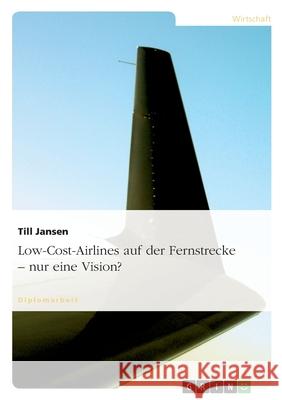 Low-Cost-Airlines auf der Fernstrecke - nur eine Vision? Till Jansen 9783638687577 Grin Verlag - książka