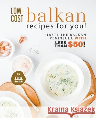 Low-Cost Balkan Recipes for You!: Taste The Balkan Peninsula with Less Than $50! Ida Smith 9798201120641 Ida Smith - książka