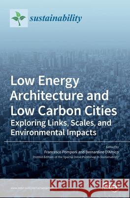 Low Energy Architecture and Low Carbon Cities: Exploring Links, Scales, and Environmental Impacts Francesco Pomponi Bernardino D'Amico 9783039438150 Mdpi AG - książka