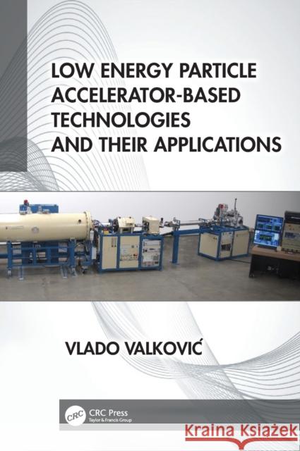 Low Energy Particle Accelerator-Based Technologies and Their Applications Vlado Valkovic 9780367456320 CRC Press - książka