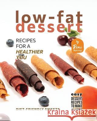 Low-Fat Dessert Recipes for a Healthier You: Diet-friendly Sweets Remi Morris   9798377112389 Independently Published - książka