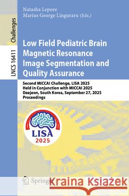 Low Field Pediatric Brain Magnetic Resonance Image Segmentation and Quality Assurance: Second Miccai Challenge, Lisa 2025, Held in Conjunction with Mi Natasha Lepore Marius George Linguraru 9783032144164 Springer - książka
