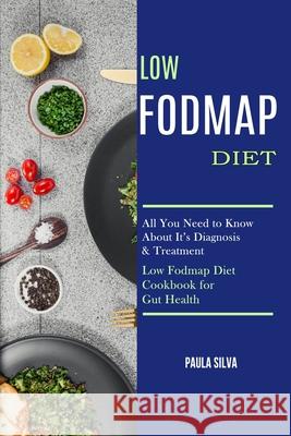 Low Fodmap Diet: All You Need to Know About It's Diagnosis & Treatment (Low Fodmap Diet Cookbook for Gut Health) Paula Silva 9781990169205 Alex Howard - książka
