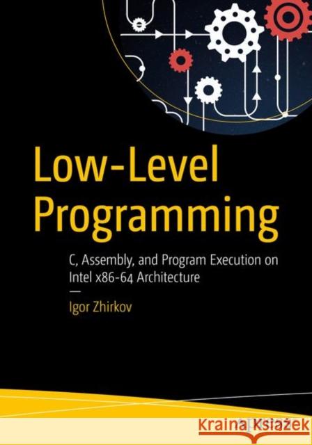 Low-Level Programming: C, Assembly, and Program Execution on Intel(r) 64 Architecture Igor Zhirkov 9781484224021 APress - książka