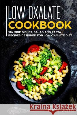 Low Oxalate Cookbook: 50+ Side Dishes, Salad and Pasta Recipes Designed for Low Oxalate Diet Noah Jerris 9781799090342 Independently Published - książka