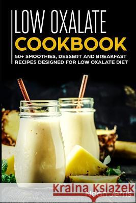 Low Oxalate Cookbook: 50+ Smoothies, Dessert and Breakfast Recipes Designed for Low Oxalate Diet Noah Jerris 9781799090151 Independently Published - książka