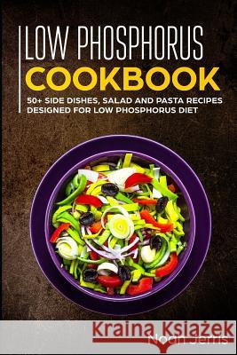 Low Phosphorus Cookbook: 50+ Side Dishes, Salad and Pasta Recipes Designed for Low Phosphorus Diet Noah Jerris 9781799100775 Independently Published - książka