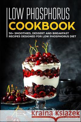 Low Phosphorus Cookbook: 50+ Smoothies, Dessert and Breakfast Recipes Designed for Low Phosphorus Diet Jerris, Noah 9781799100850 Independently Published - książka