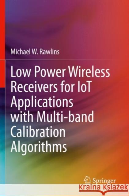 Low Power Wireless Receivers for Iot Applications with Multi-Band Calibration Algorithms Rawlins, Michael W. 9783030707316 Springer International Publishing - książka