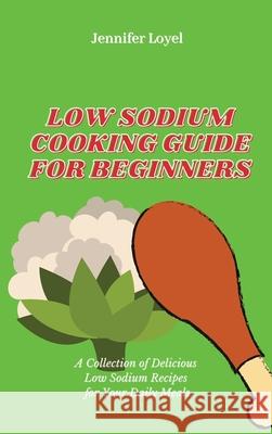 Low Sodium Cooking Guide for Beginners: A Collection of Delicious Low Sodium Recipes for Your Daily Meals Jennifer Loyel 9781803425016 Jennifer Loyel - książka