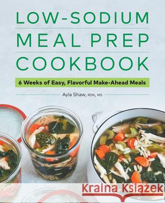 Low-Sodium Meal Prep Cookbook: 6 Weeks of Easy, Flavorful Make-Ahead Meals Ayla Shaw 9781638070412 Rockridge Press - książka