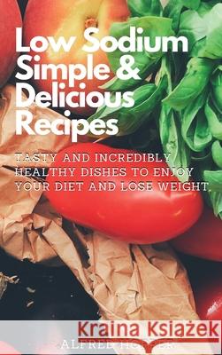 Low Sodium Simple & Delicious Recipes: Tasty and Incredibly Healthy Dishes to Enjoy Your Diet and Lose Weight Alfred Hopper 9781803424637 Alfred Hopper - książka