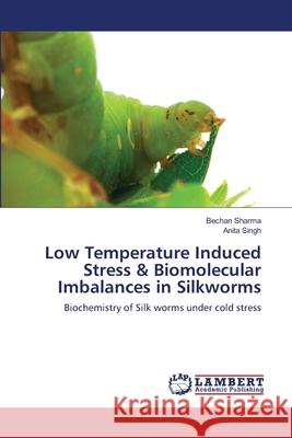 Low Temperature Induced Stress & Biomolecular Imbalances in Silkworms Bechan Sharma, Anita Singh 9783659482960 LAP Lambert Academic Publishing - książka