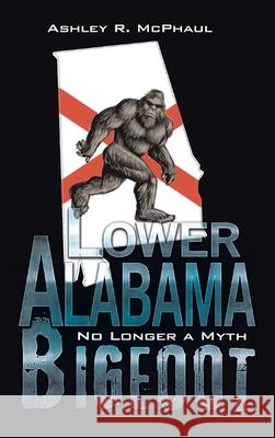 Lower Alabama Bigfoot: No Longer a Myth Ashley R McPhaul 9781665539852 Authorhouse - książka